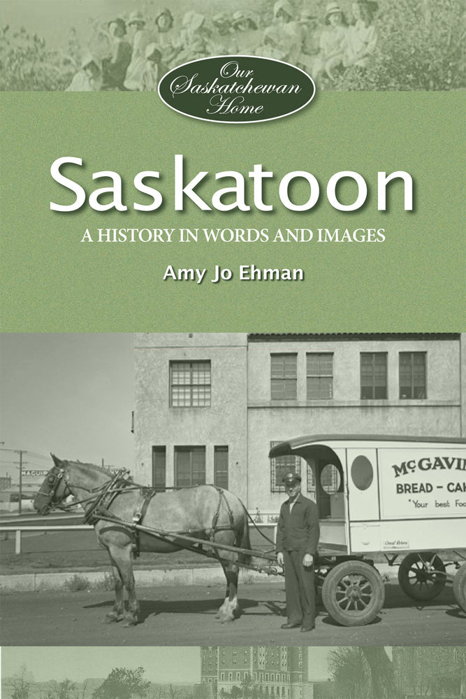 Saskatoon: A History in Words and Pictures - by Amy Jo Ehman (MacIntyre Purcell Publishing Inc.)